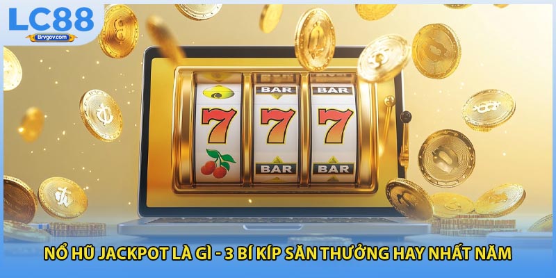 Nổ Hũ Jackpot Là Gì - 3 Bí Kíp Săn Thưởng Hay Nhất Năm